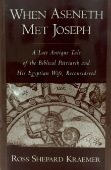 When Aseneth Met Joseph : A Late Antique Tale of the Biblical Patriarch and His Egyptian Wife, Reconsidered