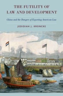 The Futility of Law and Development : China and the Dangers of Exporting American Law