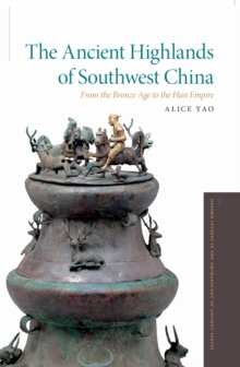 The Ancient Highlands of Southwest China : From the Bronze Age to the Han Empire