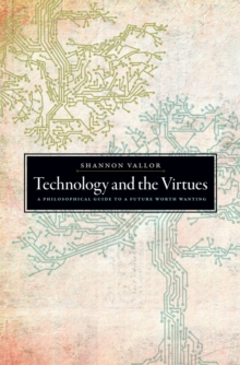 Technology and the Virtues : A Philosophical Guide to a Future Worth Wanting