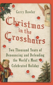 Christmas in the Crosshairs : Two Thousand Years of Denouncing and Defending the World's Most Celebrated Holiday