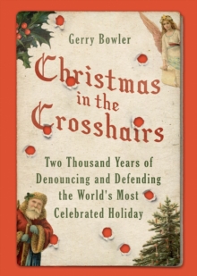 Christmas in the Crosshairs : Two Thousand Years of Denouncing and Defending the World's Most Celebrated Holiday