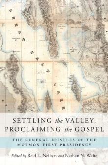 Settling the Valley, Proclaiming the Gospel : The General Epistles of the Mormon First Presidency