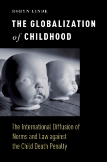 The Globalization of Childhood : The International Diffusion of Norms and Law against the Child Death Penalty