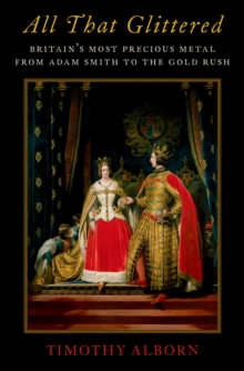 All That Glittered : Britain's Most Precious Metal from Adam Smith to the Gold Rush