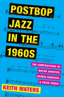 Postbop Jazz in the 1960s : The Compositions of Wayne Shorter, Herbie Hancock, and Chick Corea