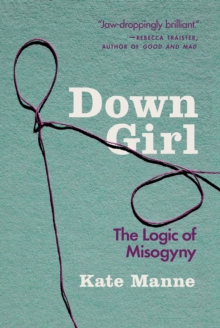 Down Girl : The Logic of Misogyny