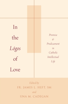 In the Logos of Love : Promise and Predicament in Catholic Intellectual Life