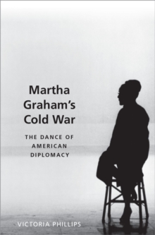 Martha Graham's Cold War : The Dance of American Diplomacy