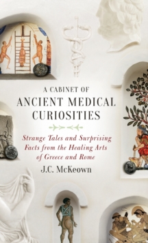 A Cabinet of Ancient Medical Curiosities : Strange Tales and Surprising Facts from the Healing Arts of Greece and Rome, Hardback Book A Cabinet of Ancient Medical Curiosities : Strange Tales and Surprising Facts from the Healing Arts of Greece and Rome, Hardback Book