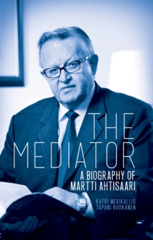 The Mediator : A Biography of Martti Ahtisaari