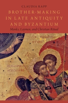 Brother-Making in Late Antiquity and Byzantium : Monks, Laymen, and Christian Ritual