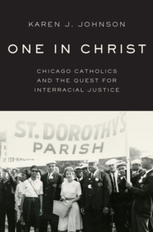 One in Christ : Chicago Catholics and the Quest for Interracial Justice