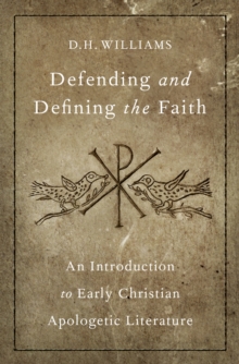 Defending and Defining the Faith : An Introduction to Early Christian Apologetic Literature