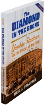 The Diamond in the Bronx : Yankee Stadium and the Politics of New York