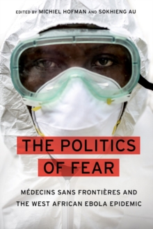 The Politics of Fear : Medecins sans Frontieres and the West African Ebola Epidemic