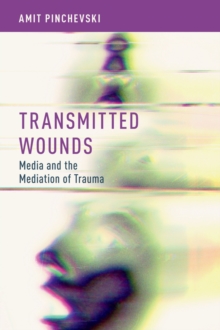 Transmitted Wounds : Media and the Mediation of Trauma