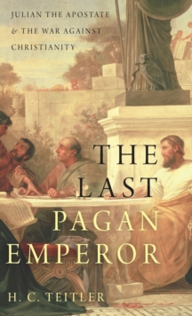The Last Pagan Emperor : Julian the Apostate and the War against Christianity