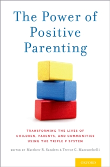 The Power of Positive Parenting : Transforming the Lives of Children, Parents, and Communities Using the Triple P System