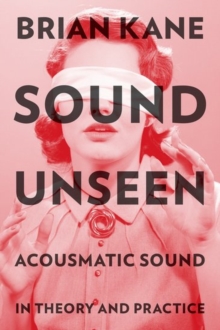 Sound Unseen : Acousmatic Sound in Theory and Practice