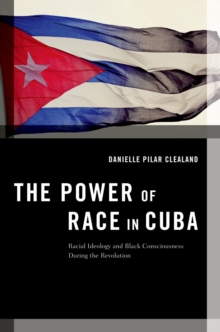 The Power of Race in Cuba : Racial Ideology and Black Consciousness During the Revolution