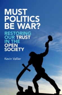 Must Politics Be War? : Restoring Our Trust in the Open Society, Hardback Book Must Politics Be War? : Restoring Our Trust in the Open Society, Hardback Book