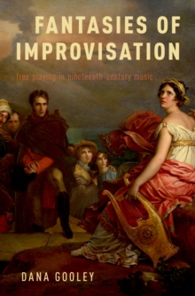 Fantasies of Improvisation : Free Playing in Nineteenth-Century Music