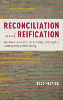 Reconciliation and Reification : Freedom's Semblance and Actuality from Hegel to Contemporary Critical Theory, Hardback Book Reconciliation and Reification : Freedom's Semblance and Actuality from Hegel to Contemporary Critical Theory, Hardback Book
