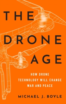 The Drone Age : How Drone Technology Will Change War and Peace