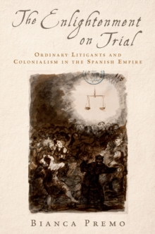 The Enlightenment on Trial : Ordinary Litigants and Colonialism in the Spanish Empire