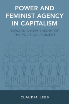 Power and Feminist Agency in Capitalism : Toward a New Theory of the Political Subject