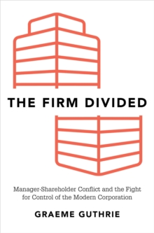 The Firm Divided : Manager-Shareholder Conflict and the Fight for Control of the Modern Corporation