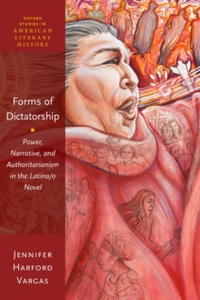 Forms of Dictatorship : Power, Narrative, and Authoritarianism in the Latina/o Novel