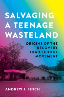 Salvaging a Teenage Wasteland : Origins of the Recovery High School Movement