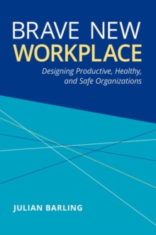 Brave New Workplace : Designing Productive, Healthy, and Safe Organizations