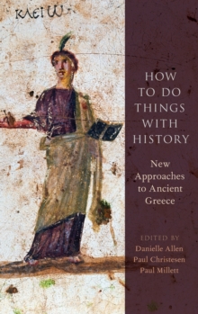 How to Do Things with History : New Approaches to Ancient Greece, Hardback Book How to Do Things with History : New Approaches to Ancient Greece, Hardback Book