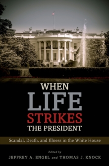 When Life Strikes the President : Scandal, Death, and Illness in the White House