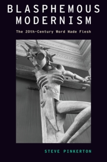 Blasphemous Modernism : The 20th-Century Word Made Flesh