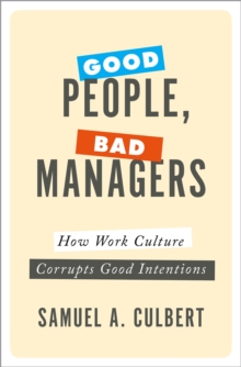 Good People, Bad Managers : How Work Culture Corrupts Good Intentions