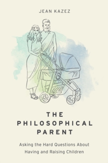 The Philosophical Parent : Asking the Hard Questions About Having and Raising Children