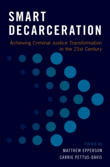 Smart Decarceration : Achieving Criminal Justice Transformation in the 21st Century