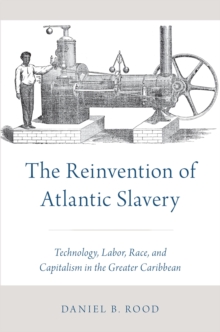 The Reinvention of Atlantic Slavery : Technology, Labor, Race, and Capitalism in the Greater Caribbean