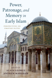 Power, Patronage, and Memory in Early Islam : Perspectives on Umayyad Elites