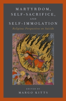 Martyrdom, Self-Sacrifice, and Self-Immolation : Religious Perspectives on Suicide