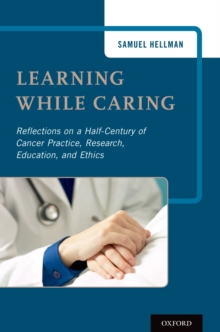 Learning While Caring : Reflections on a Half-Century of Cancer Practice, Research, Education, and Ethics