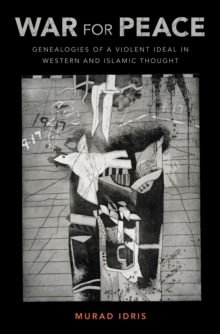 War for Peace : Genealogies of a Violent Ideal in Western and Islamic Thought