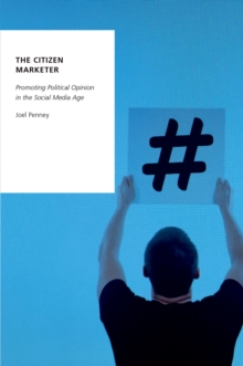 The Citizen Marketer : Promoting Political Opinion in the Social Media Age