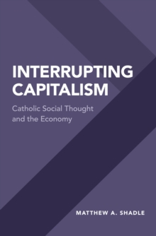 Interrupting Capitalism : Catholic Social Thought and the Economy