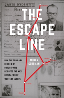 The Escape Line : How the Ordinary Heroes of Dutch-Paris Resisted the Nazi Occupation of Western Europe