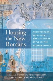 Housing the New Romans : Architectural Reception and Classical Style in the Modern World